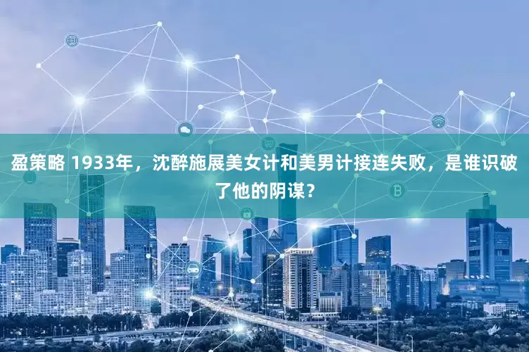 盈策略 1933年，沈醉施展美女计和美男计接连失败，是谁识破了他的阴谋？