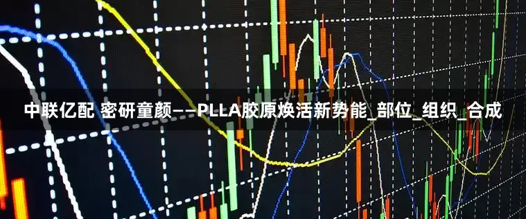中联亿配 密研童颜——PLLA胶原焕活新势能_部位_组织_合成