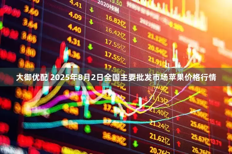 大御优配 2025年8月2日全国主要批发市场苹果价格行情