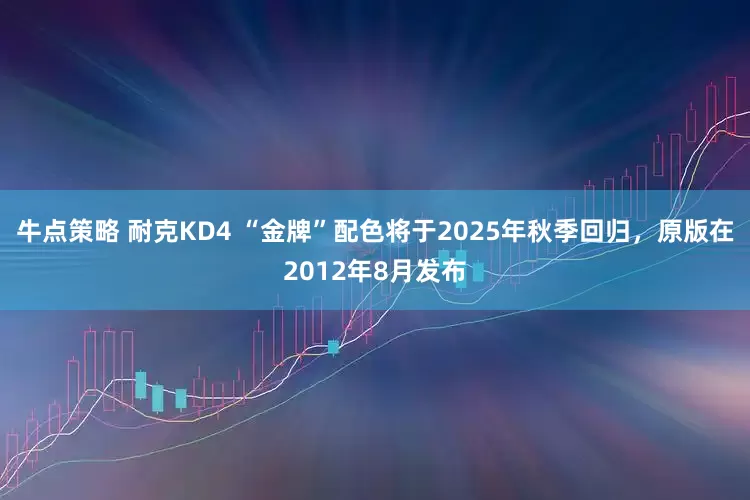 牛点策略 耐克KD4 “金牌”配色将于2025年秋季回归，原版在2012年8月发布