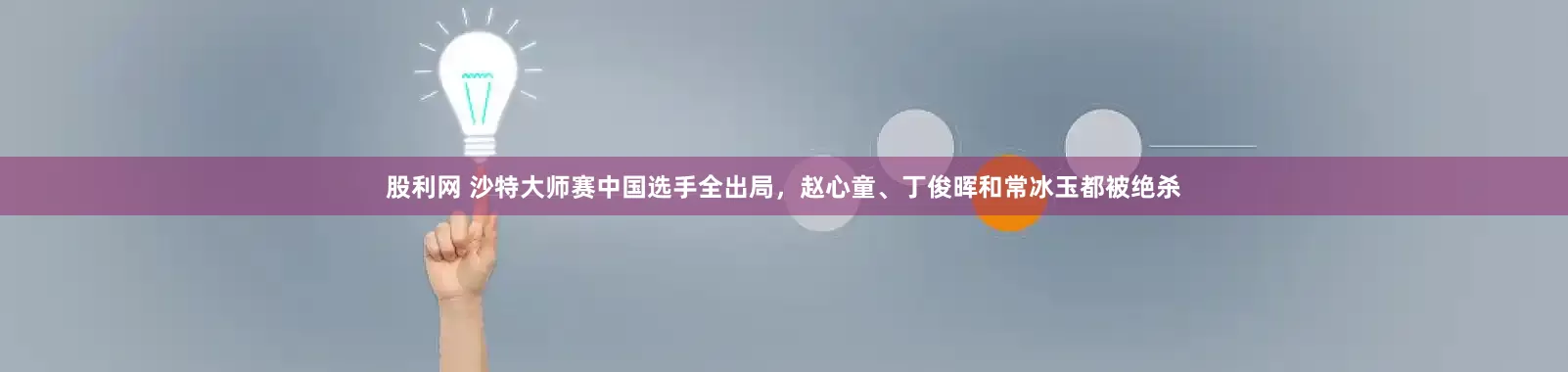 股利网 沙特大师赛中国选手全出局,赵心童、丁俊晖和常冰玉都被绝杀