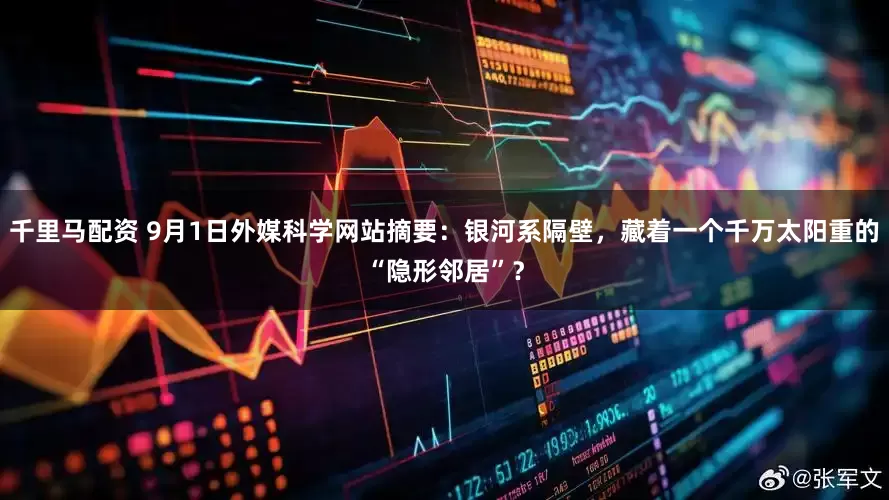 千里马配资 9月1日外媒科学网站摘要：银河系隔壁，藏着一个千万太阳重的“隐形邻居”？