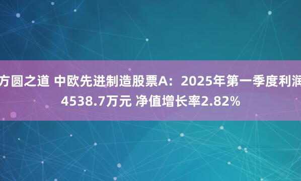 方圆之道 中欧先进制造股票A：2025年第一季度利润4538.7万元 净值增长率2.82%