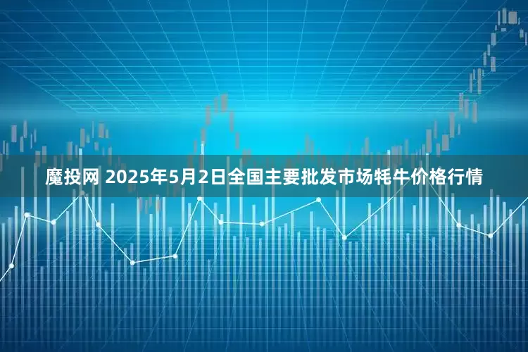 魔投网 2025年5月2日全国主要批发市场牦牛价格行情
