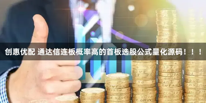 创惠优配 通达信连板概率高的首板选股公式量化源码！！！