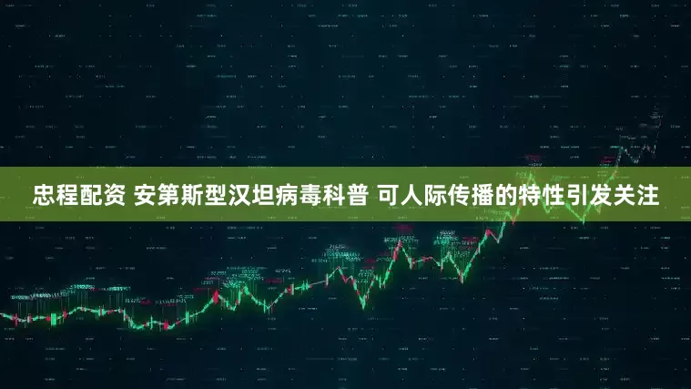 忠程配资 安第斯型汉坦病毒科普 可人际传播的特性引发关注